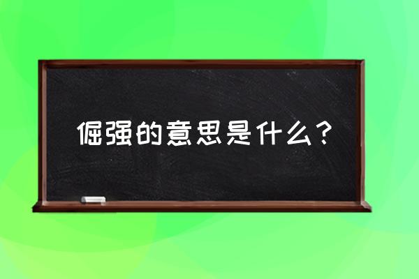 倔强的意思是什么呢 倔强的意思是什么？