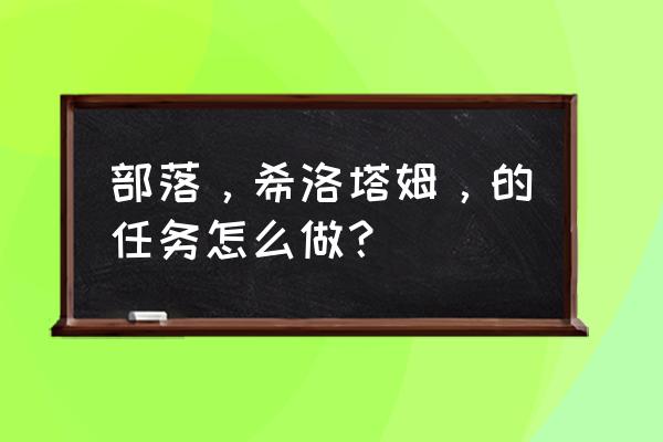 希洛塔姆任务流程 部落，希洛塔姆，的任务怎么做？