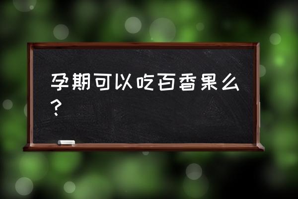 孕妇晚上吃百香果好吗 孕期可以吃百香果么？