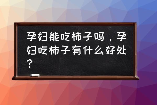 怀孕吃柿子的好处和功效 孕妇能吃柿子吗，孕妇吃柿子有什么好处？