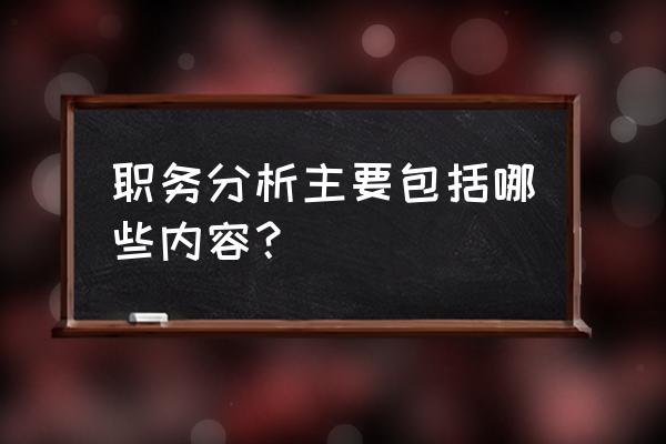 职位分析的内容 职务分析主要包括哪些内容？