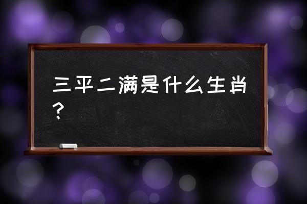 三平二满的生肖 三平二满是什么生肖？