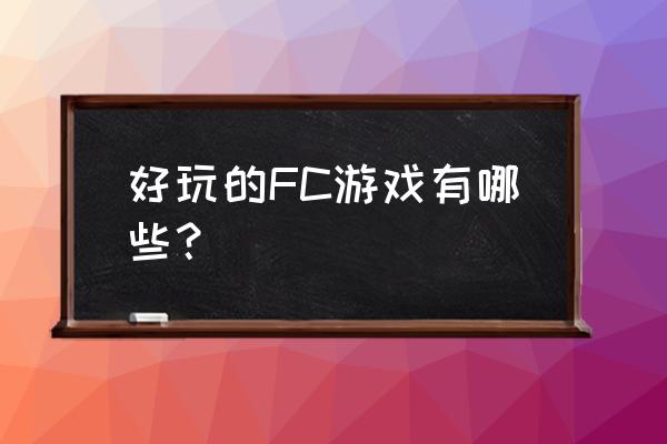 好玩的fc游戏有哪些 好玩的FC游戏有哪些？