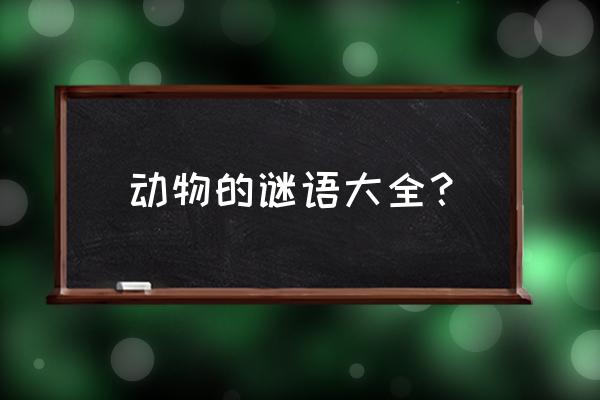 关于动物的谜语简单 动物的谜语大全？