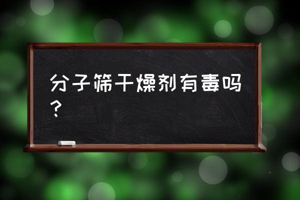 分子筛干燥剂有毒吗 分子筛干燥剂有毒吗？