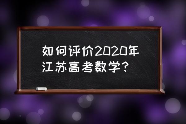 江苏高考数学2020难吗 如何评价2020年江苏高考数学？