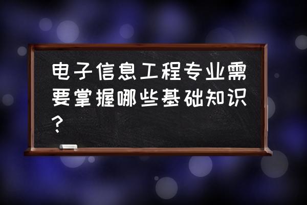 电子信息工程专业知识 电子信息工程专业需要掌握哪些基础知识？