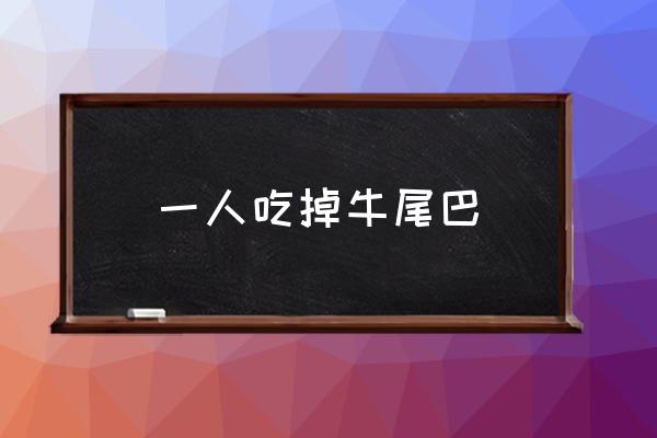 一人吃掉牛尾巴打一字 一人吃掉牛尾巴