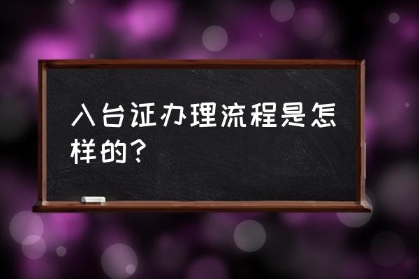 真实有效的入台证办理流程 入台证办理流程是怎样的？