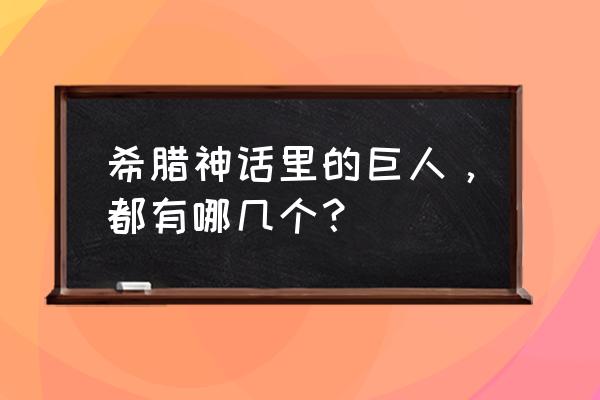 独眼巨人和百臂巨人 希腊神话里的巨人，都有哪几个？