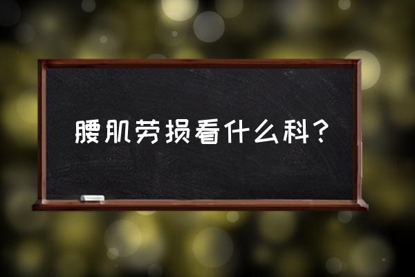 腰肌劳损看什么科 腰肌劳损看什么科？