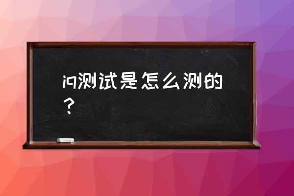 怎样测iq智商测试 iq测试是怎么测的？