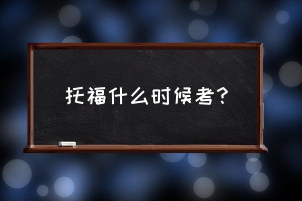 托福每年考试时间 托福什么时候考？