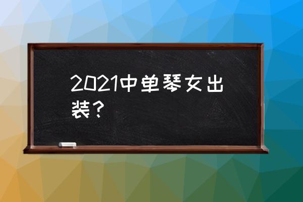 琴女中单出装 2021中单琴女出装？