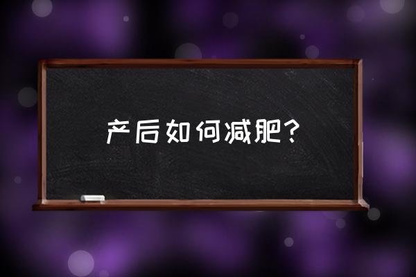 产后如何减肥效果好 产后如何减肥？