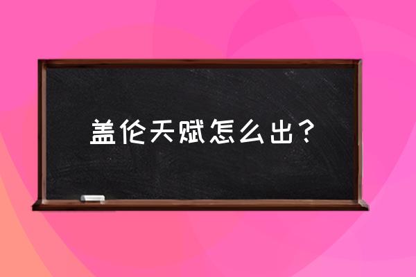 9.20盖伦天赋 盖伦天赋怎么出？