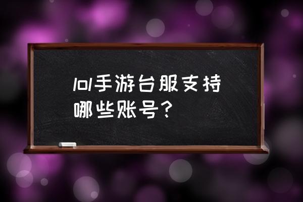 台服lol账号 lol手游台服支持哪些账号？