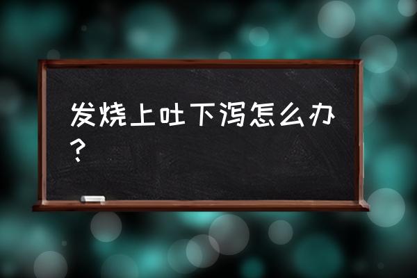 上吐下泻发烧怎么回事 发烧上吐下泻怎么办？