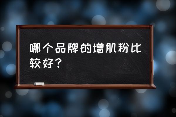 哪个牌子的增肌粉效果最好 哪个品牌的增肌粉比较好？