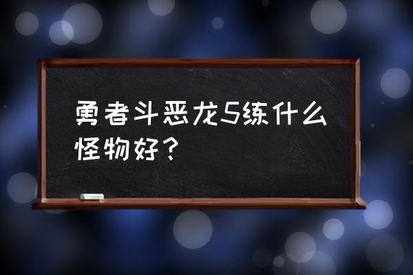 fc勇者斗恶龙5 勇者斗恶龙5练什么怪物好？