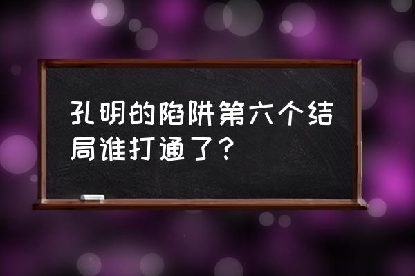 孔明的陷阱怎么开始 孔明的陷阱第六个结局谁打通了？