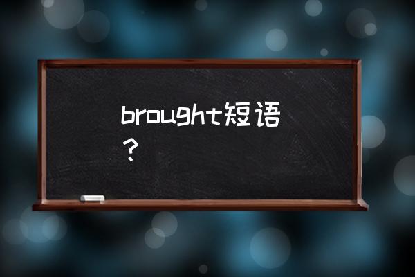 带来英语短语 brought短语？