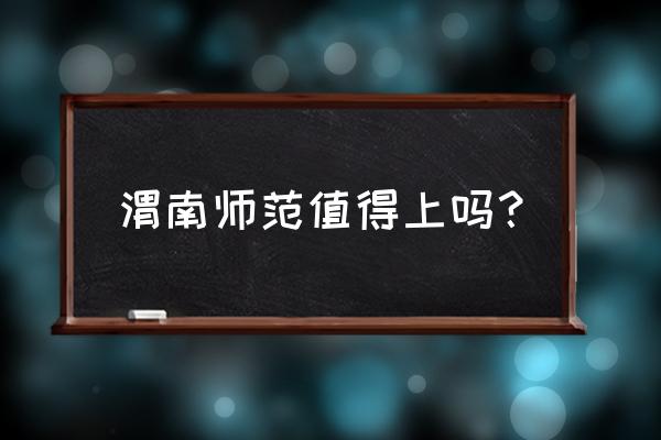 渭南师范是公办还是民办 渭南师范值得上吗？