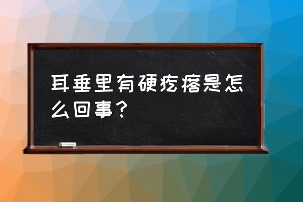 耳垂有块硬块怎么回事 耳垂里有硬疙瘩是怎么回事？