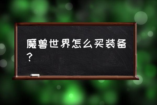 魔兽世界购买 魔兽世界怎么买装备？