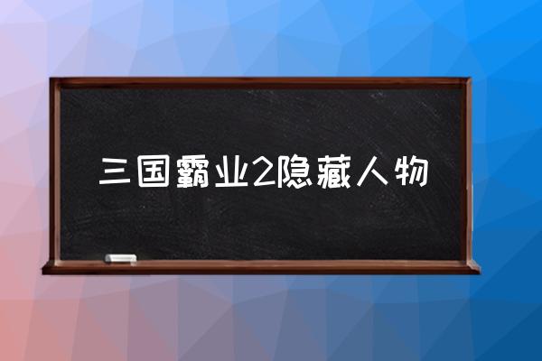 三国霸业2一统天下 三国霸业2隐藏人物