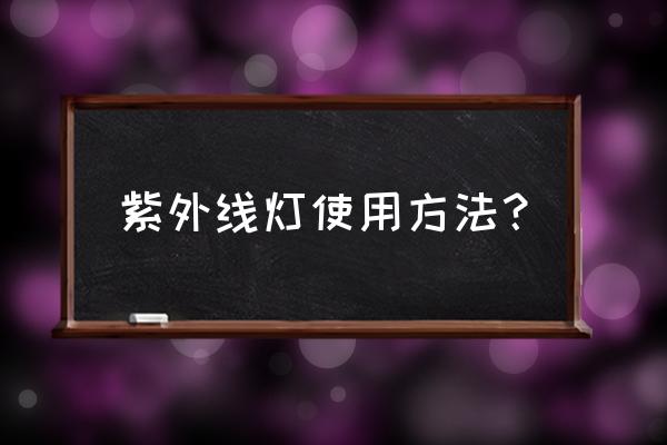 紫外线灯使用注意事项 紫外线灯使用方法？