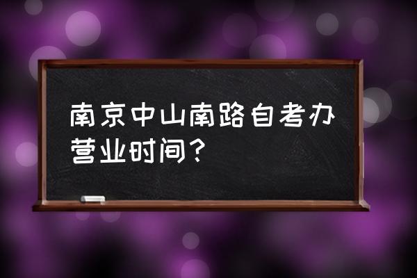 南京自考招生办 南京中山南路自考办营业时间？