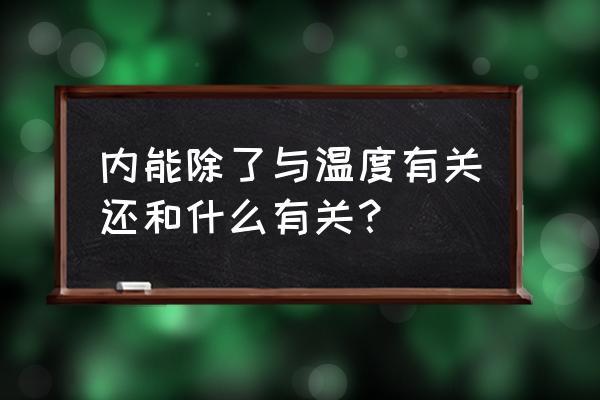 内能跟什么有关系 内能除了与温度有关还和什么有关？