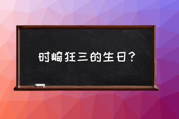 时崎狂三生日 时崎狂三的生日？