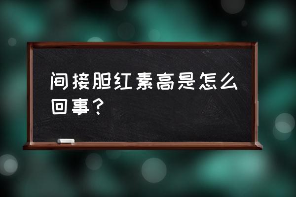 间接胆红素高说明什么问题 间接胆红素高是怎么回事？