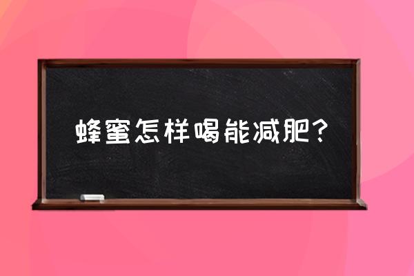 怎么样喝蜂蜜能减肥 蜂蜜怎样喝能减肥？