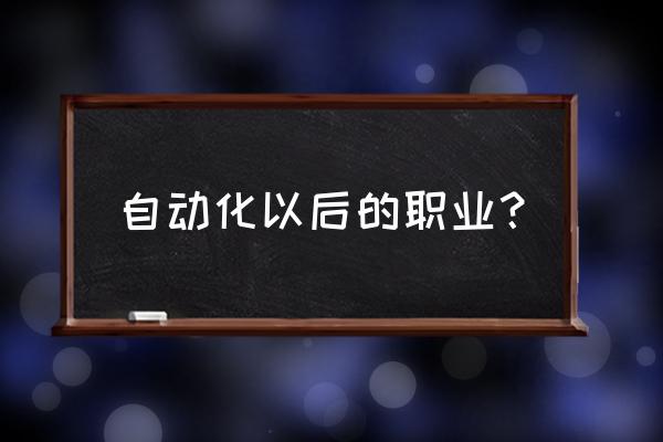 自动化就业方向 自动化以后的职业？