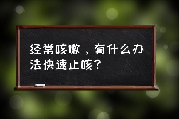 如果一直咳嗽怎样快速解决 经常咳嗽，有什么办法快速止咳？