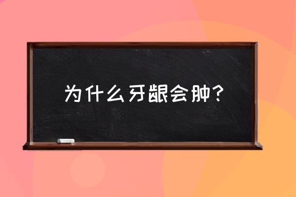 牙龈为什么会肿 为什么牙龈会肿？