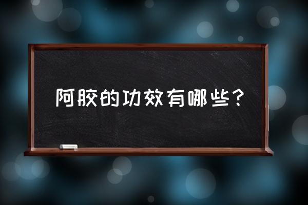 阿胶作用及功效与哪些 阿胶的功效有哪些？