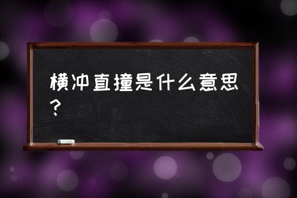 横冲直撞中每一个字的意思 横冲直撞是什么意思？