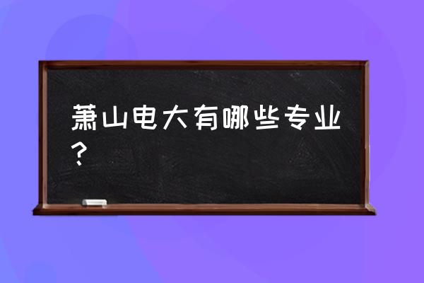 杭州萧山电大 萧山电大有哪些专业？