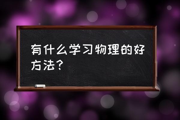 怎样把物理学好有什么方法 有什么学习物理的好方法？