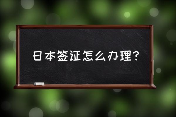 申请日本签证 日本签证怎么办理？