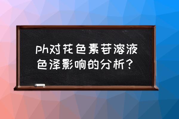 花色素苷的呈色特点 ph对花色素苷溶液色泽影响的分析？