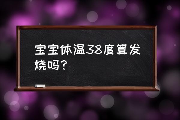 婴儿体温38度算发烧吗 宝宝体温38度算发烧吗？