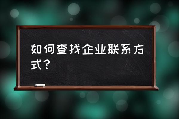 企业名录联系方式 如何查找企业联系方式？