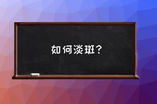 怎样淡斑日常方法 如何淡斑？