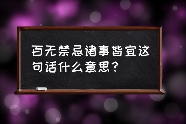 百无禁忌上一句 百无禁忌诸事皆宜这句话什么意思？