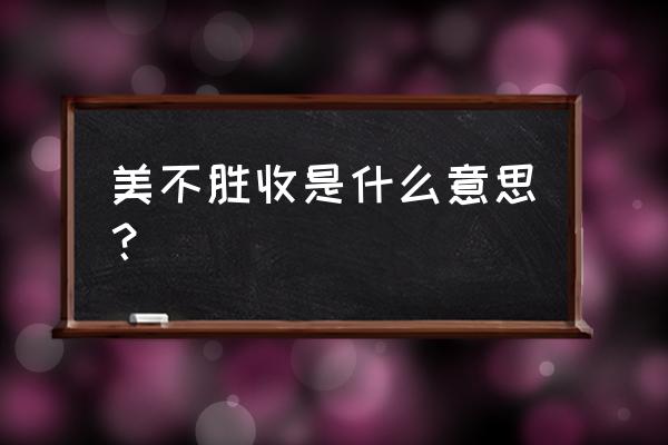 美不胜收什么意思解释一下 美不胜收是什么意思？